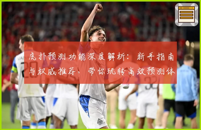 虎扑预测功能深度解析：新手指南与权威推荐，带你玩转高效预测体验
