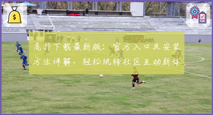 虎扑下载最新版:官方入口及安装方法详解,轻松玩转社区互动新体验