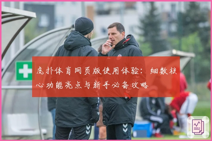 虎扑体育网页版使用体验：细数核心功能亮点与新手必备攻略