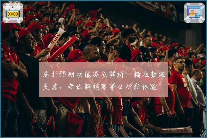 虎扑预测功能亮点解析：精准数据支持，带你解锁赛事分析新体验