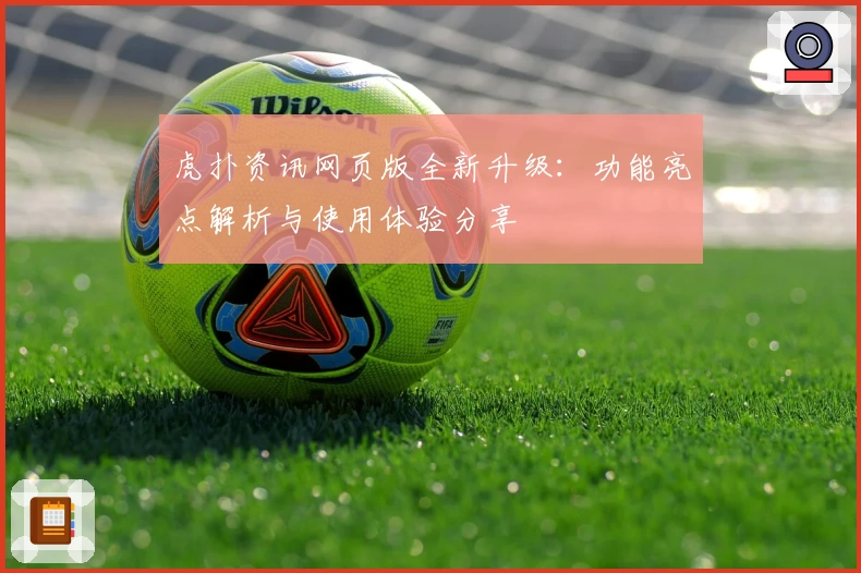 虎扑资讯网页版全新升级:功能亮点解析与使用体验分享