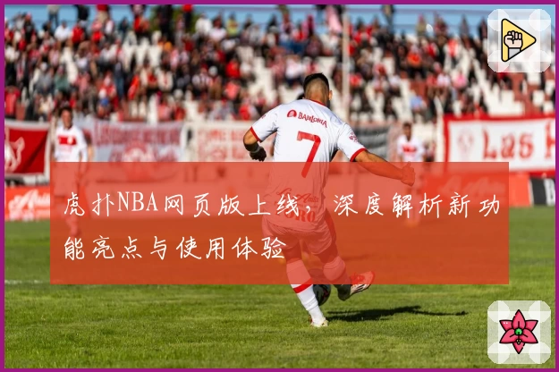 虎扑NBA网页版上线，深度解析新功能亮点与使用体验