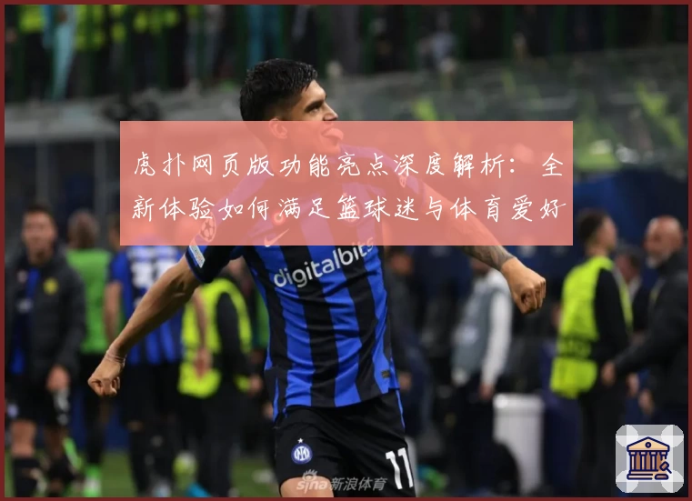 虎扑网页版功能亮点深度解析：全新体验如何满足篮球迷与体育爱好者的需求