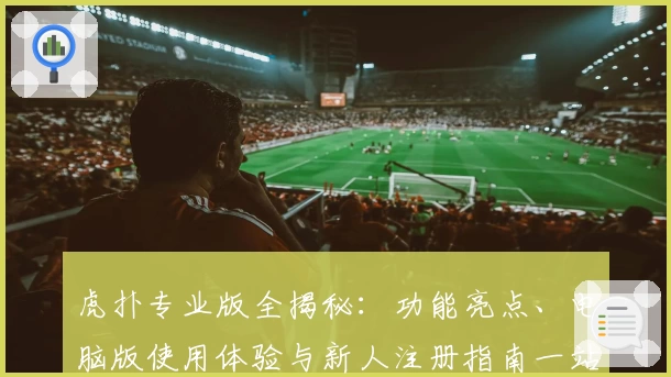 虎扑专业版全揭秘：功能亮点、电脑版使用体验与新人注册指南一站打尽