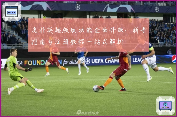 虎扑英超版块功能全面升级，新手指南与注册教程一站式解析