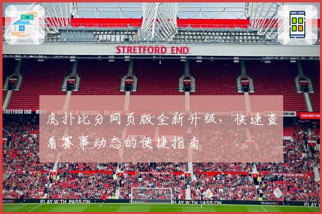 虎扑比分网页版全新升级，快速查看赛事动态的便捷指南