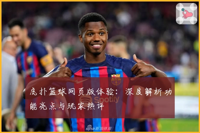 虎扑篮球网页版体验：深度解析功能亮点与玩家热评