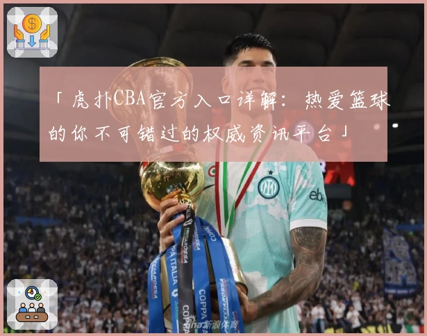「虎扑CBA官方入口详解：热爱篮球的你不可错过的权威资讯平台」