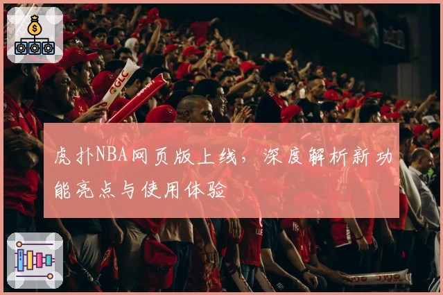 虎扑NBA网页版上线，深度解析新功能亮点与使用体验
