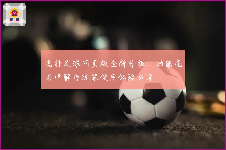 虎扑足球网页版全新升级：功能亮点详解与玩家使用体验分享