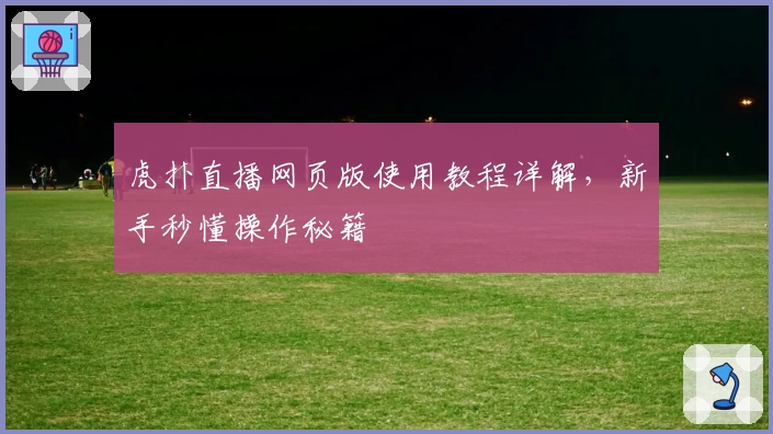虎扑直播网页版使用教程详解，新手秒懂操作秘籍