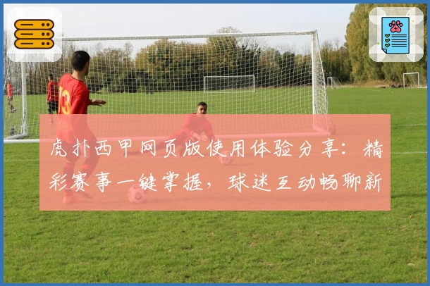 虎扑西甲网页版使用体验分享：精彩赛事一键掌握，球迷互动畅聊新天地