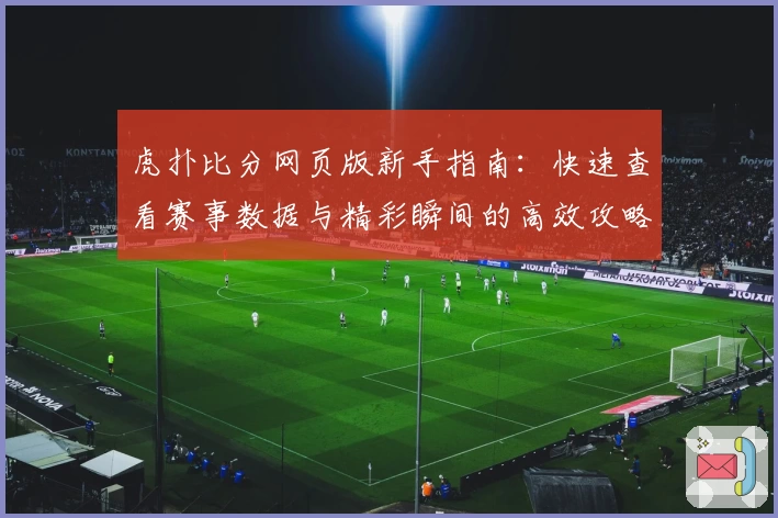 虎扑比分网页版新手指南：快速查看赛事数据与精彩瞬间的高效攻略