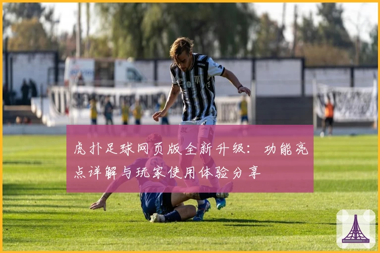 虎扑足球网页版全新升级：功能亮点详解与玩家使用体验分享
