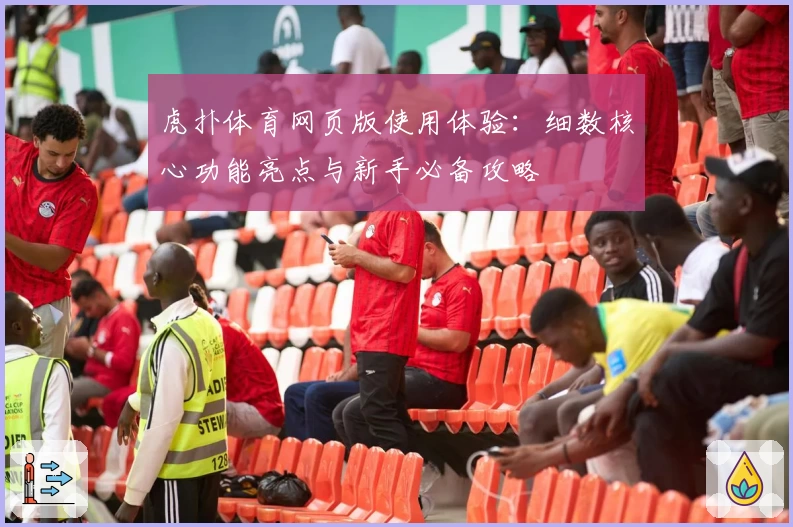 虎扑体育网页版使用体验：细数核心功能亮点与新手必备攻略