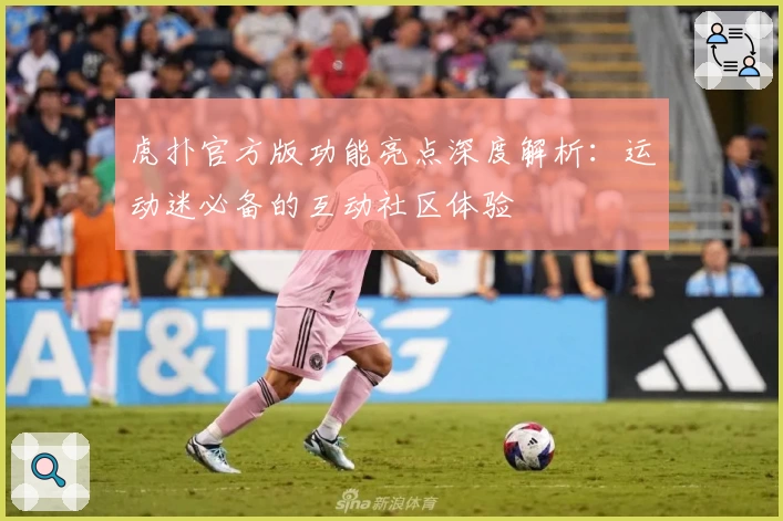 虎扑官方版功能亮点深度解析：运动迷必备的互动社区体验