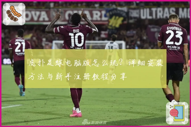 虎扑足球电脑版怎么玩？详细安装方法与新手注册教程分享