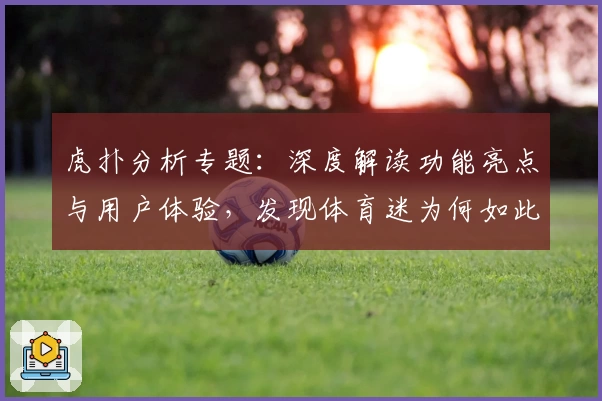 虎扑分析专题：深度解读功能亮点与用户体验，发现体育迷为何如此钟情