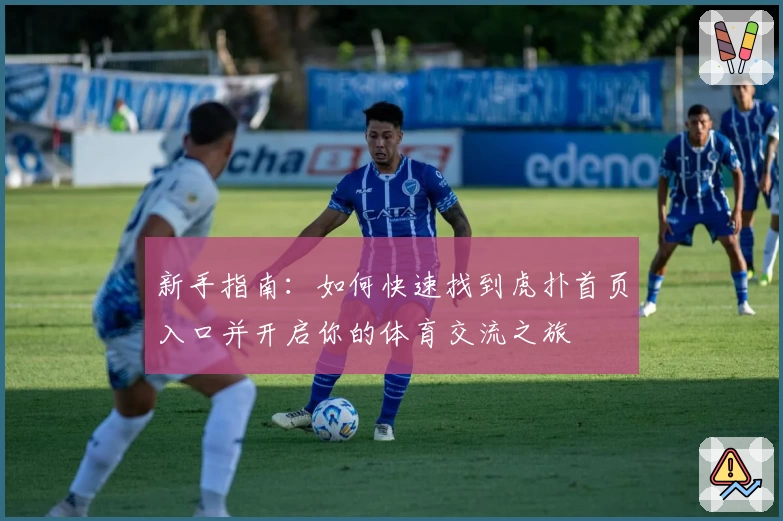 新手指南：如何快速找到虎扑首页入口并开启你的体育交流之旅