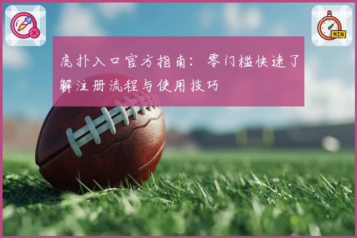 虎扑入口官方指南：零门槛快速了解注册流程与使用技巧