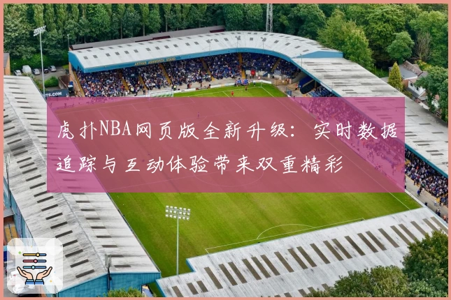 虎扑NBA网页版全新升级：实时数据追踪与互动体验带来双重精彩