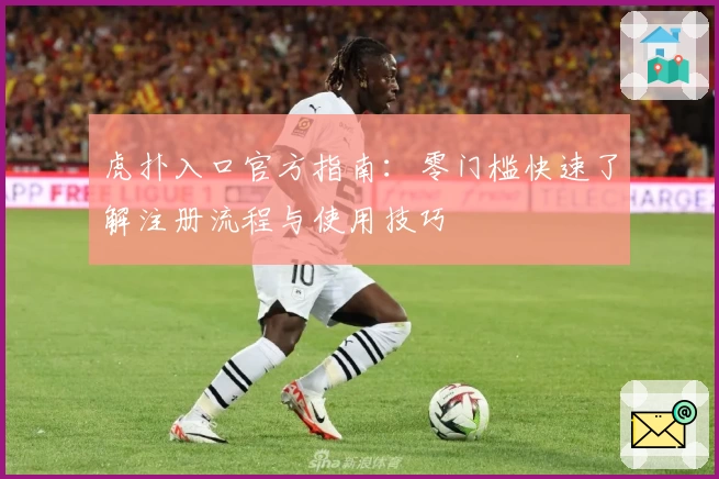 虎扑入口官方指南:零门槛快速了解注册流程与使用技巧