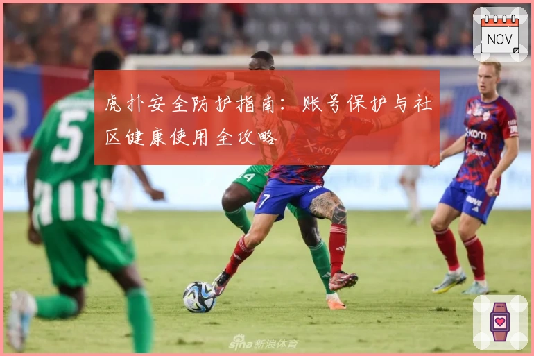 虎扑安全防护指南：账号保护与社区健康使用全攻略