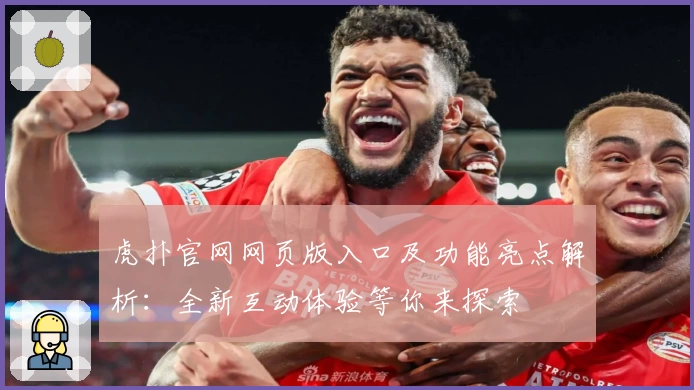 虎扑官网网页版入口及功能亮点解析:全新互动体验等你来探索