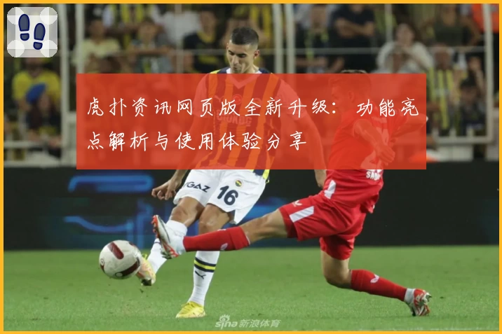 虎扑资讯网页版全新升级:功能亮点解析与使用体验分享